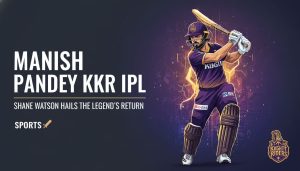 Manish Pandey KKR IPL: Shane Watson Hails the Legend's Return - Featured Image